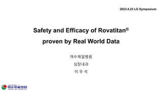 Safety and Efficacy of Rovatitan®
proven by Real World Data
여수제일병원
심장내과
이 우 석
2023.4.23 LG Symposium
 