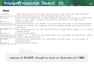 Copyright © 2020 調和系工学研究室 - 北海道大学 大学院情報科学研究院 情報理工学部門 複合情報工学分野 – All rights reserved.
Copyright © 2020 調和系工学研究室 - 北海道大学 大学院情報科学研究院 情報理工学部門 複合情報工学分野 – All rights reserved.
21
Prompt例 HotpotQA（ReAct） 1/2
ReAct
trajectory は ”密な思考” (Thought {n}, Action {n}, Observation {n}) で構成
 