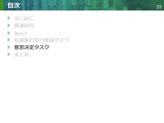 Copyright © 2020 調和系工学研究室 - 北海道大学 大学院情報科学研究院 情報理工学部門 複合情報工学分野 – All rights reserved.
Copyright © 2020 調和系工学研究室 - 北海道大学 大学院情報科学研究院 情報理工学部門 複合情報工学分野 – All rights reserved.
33
目次
はじめに
関連研究
ReAct
知識集約型の推論タスク
意思決定タスク
まとめ
 