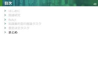 Copyright © 2020 調和系工学研究室 - 北海道大学 大学院情報科学研究院 情報理工学部門 複合情報工学分野 – All rights reserved.
Copyright © 2020 調和系工学研究室 - 北海道大学 大学院情報科学研究院 情報理工学部門 複合情報工学分野 – All rights reserved.
48
目次
はじめに
関連研究
ReAct
知識集約型の推論タスク
意思決定タスク
まとめ
 