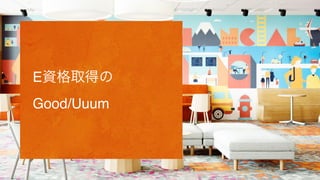 E資格取得の
Good/Uuum
 