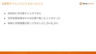 ● 体系的に学び直すことができた
● 自然言語処理まわりは仕事で触ったことなかった
● 単純に学習習慣が戻ってきました(*,,ÒㅅÓ,,)ｷﾘｯ
E資格チャレンジしてよかったこと
 