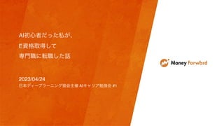 AI初心者だった私が、
E資格取得して
専門職に転職した話
2023/04/24
日本ディープラーニング協会主催 AIキャリア勉強会 #1
 
