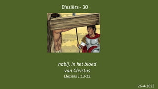 Efeziërs - 30
26-4-2023
nabij, in het bloed
van Christus
Efeziërs 2:13-22
 
