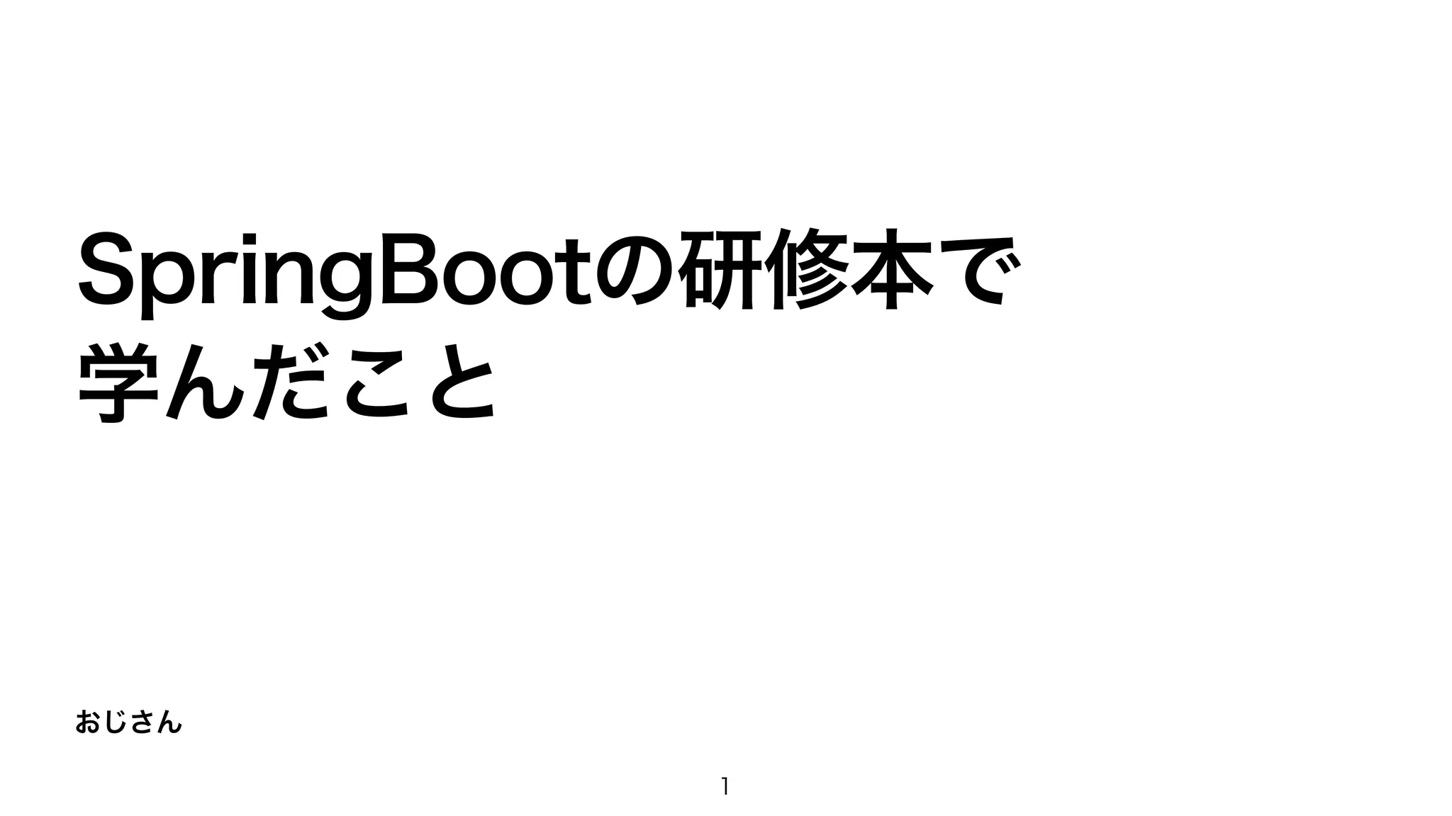 おじさん
SpringBootの研修本で
学んだこと
1
 