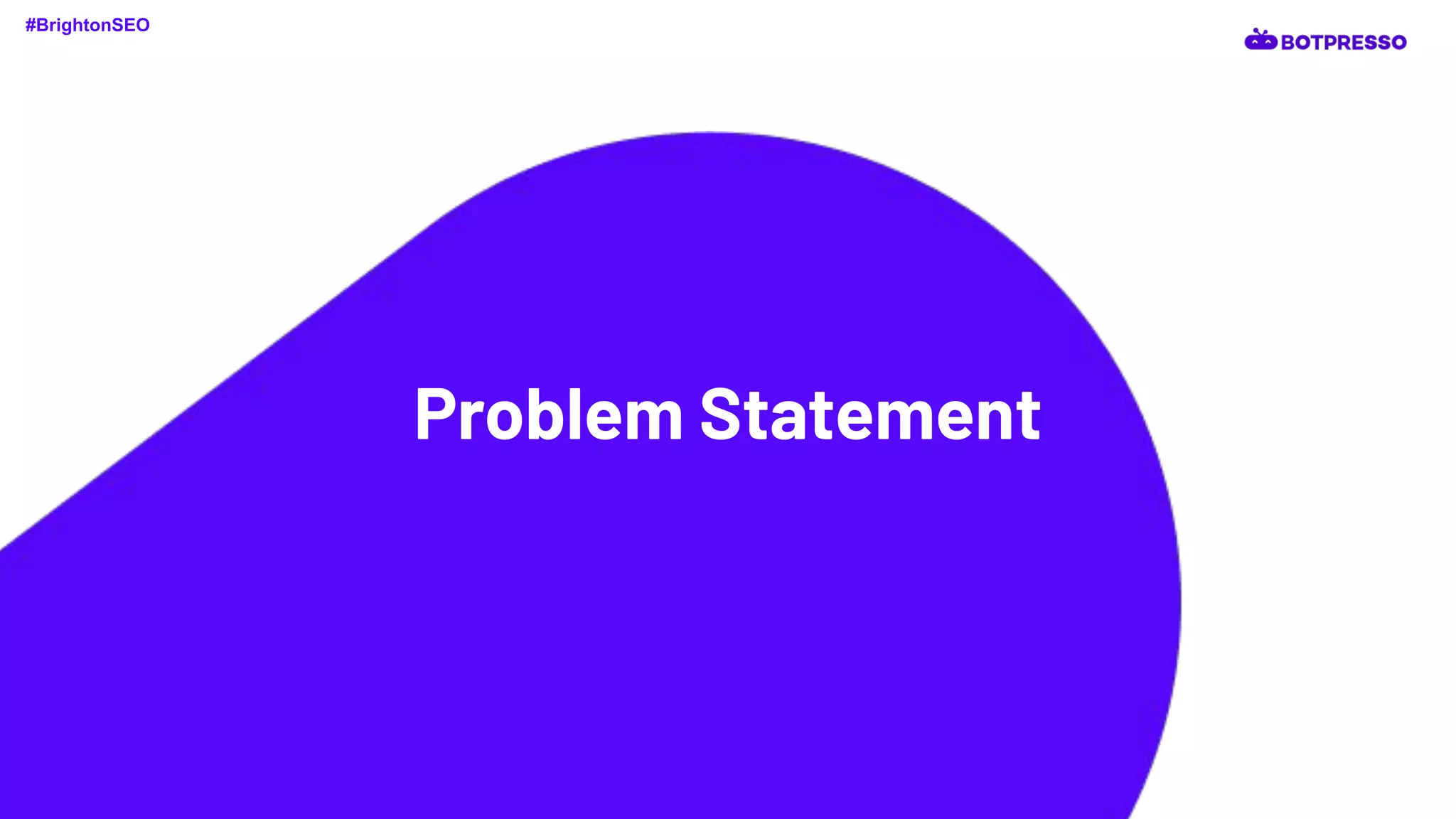 Problem Statement
#BrightonSEO
 