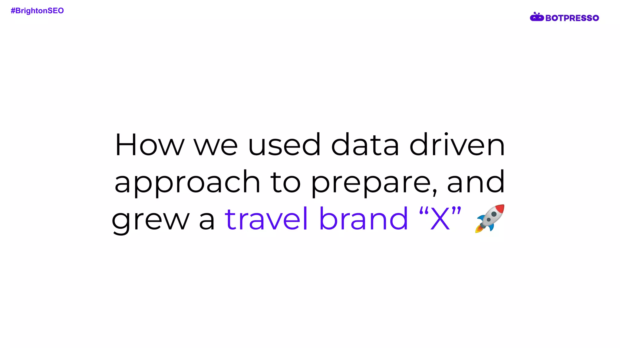 How we used data driven
approach to prepare, and
grew a travel brand “X” 🚀
#BrightonSEO
 