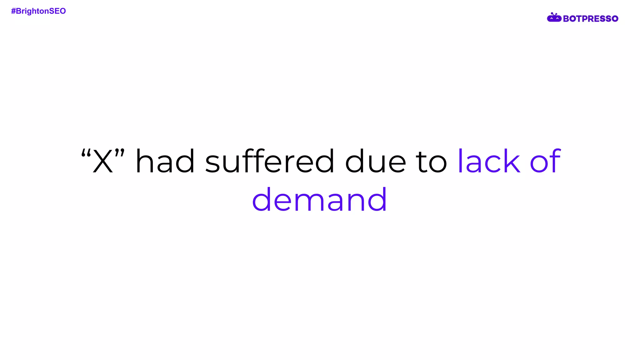 “X” had suffered due to lack of
demand
#BrightonSEO
 