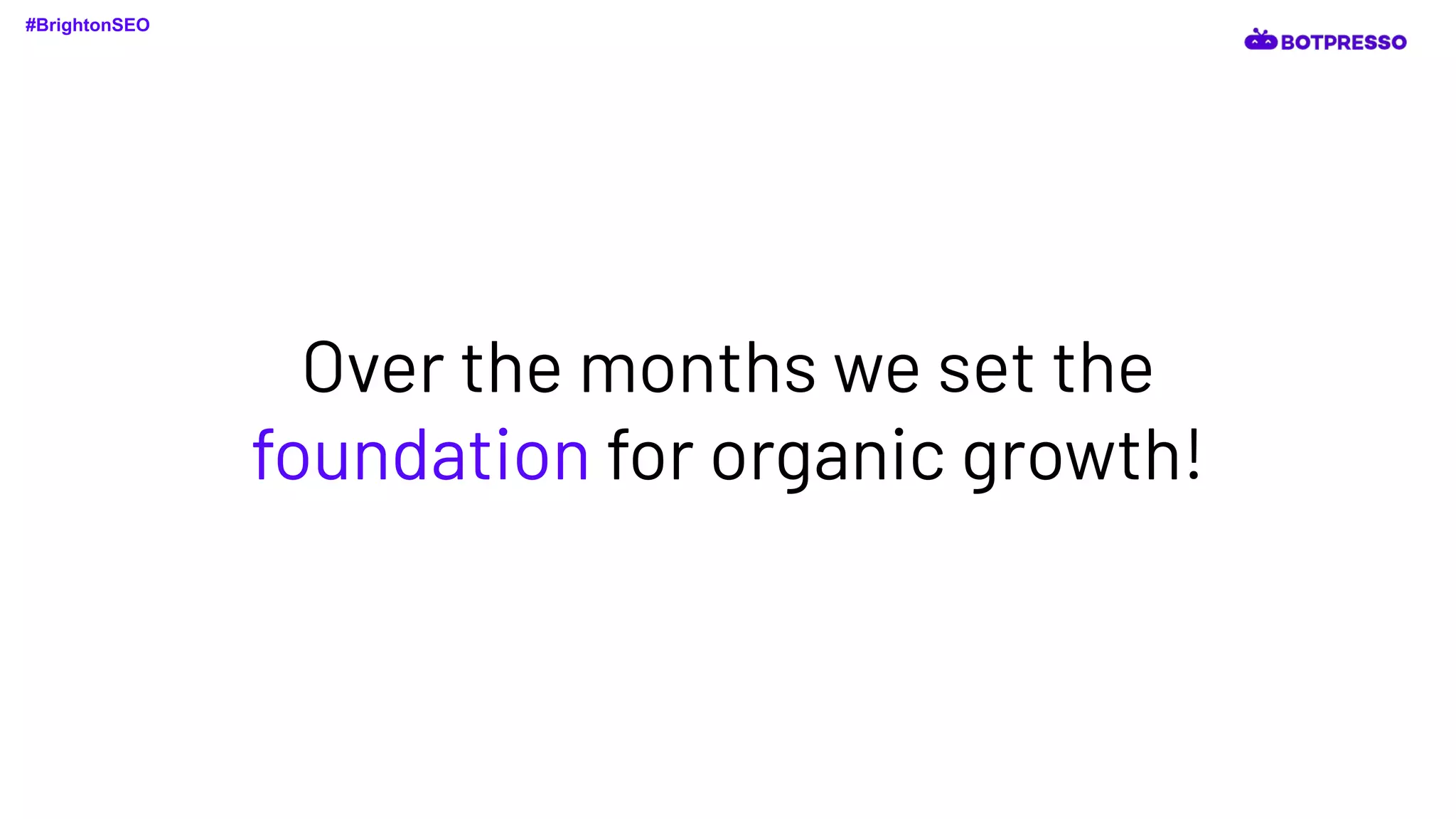 Over the months we set the
foundation for organic growth!
#BrightonSEO
 