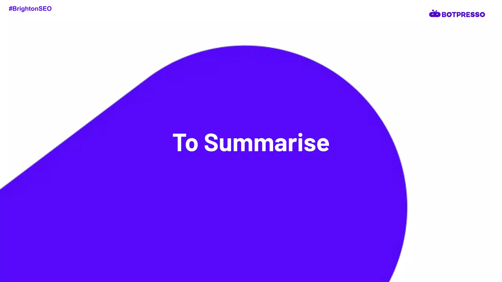 To Summarise
#BrightonSEO
 