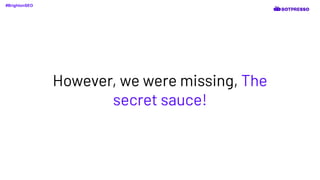 However, we were missing, The
secret sauce!
#BrightonSEO
 
