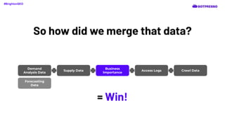 So how did we merge that data?
Demand
Analysis Data
Supply Data
Business
Importance
Access Logs Crawl Data
#BrightonSEO
= Win!
Forecasting
Data
 