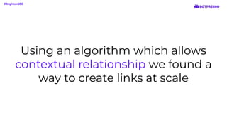 Using an algorithm which allows
contextual relationship we found a
way to create links at scale
#BrightonSEO
 