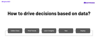 How to drive decisions based on data?
Collect Data Find Trends Learn Insights Test Deploy
#BrightonSEO
 