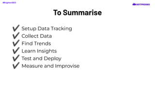 To Summarise
#BrightonSEO
✔ Setup Data Tracking
✔ Collect Data
✔ Find Trends
✔ Learn Insights
✔ Test and Deploy
✔ Measure and Improvise
 