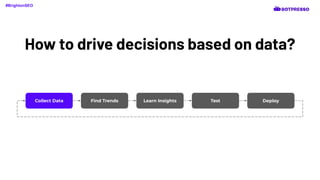 How to drive decisions based on data?
Collect Data Find Trends Learn Insights Test Deploy
#BrightonSEO
 