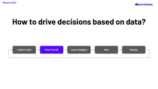 How to drive decisions based on data?
Collect Data Find Trends Learn Insights Test Deploy
#BrightonSEO
 