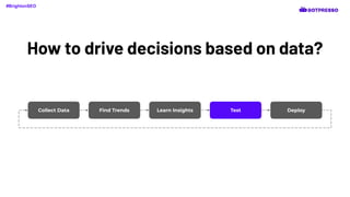 How to drive decisions based on data?
Collect Data Find Trends Learn Insights Test Deploy
#BrightonSEO
 