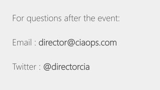 For questions after the event:
Email : director@ciaops.com
Twitter : @directorcia
 