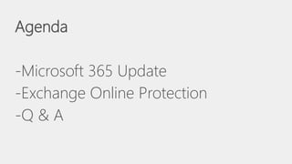 Agenda
-Microsoft 365 Update
-Exchange Online Protection
-Q & A
 