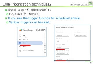 Mii system Co.,Ltd.
 定時メールはトリガー機能を使えばOK
 いろいろなトリガーが使える
 If you use the trigger function for scheduled emails.
 Various triggers can be used.
Email notification techniques2
13
 