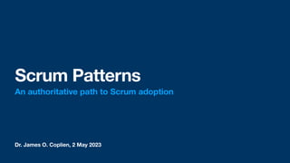 Dr. James O. Coplien, 2 May 2023
Scrum Patterns
An authoritative path to Scrum adoption
 