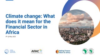 Climate change: What
does it mean for the
Financial Sector in
Africa 25
9th of May 2023
 