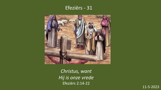 Efeziërs - 31
11-5-2023
Christus, want
Hij is onze vrede
Efeziërs 2:14-22
 