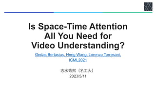 Is Space-Time Attention
All You Need for
Video Understanding?
Gedas Bertasius, Heng Wang, Lorenzo Torresani,
ICML2021
2023/5/11
 