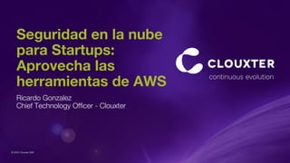 © 2023 Clouxter SAS
Seguridad en la nube
para Startups:
Aprovecha las
herramientas de AWS
Ricardo Gonzalez
Chief Technology Officer - Clouxter
 