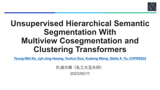 Unsupervised Hierarchical Semantic
Segmentation With
Multiview Cosegmentation and
Clustering Transformers
Tsung-Wei Ke, Jyh-Jing Hwang, Yunhui Guo, Xudong Wang, Stella X. Yu, CVPR2022
2023/05/11
 