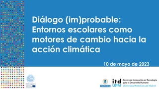 Diálogo (im)probable:
Entornos escolares como
motores de cambio hacia la
acción climática
10 de mayo de 2023
 