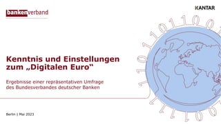 Kenntnis und Einstellungen
zum „Digitalen Euro“
Ergebnisse einer repräsentativen Umfrage
des Bundesverbandes deutscher Banken
Berlin | Mai 2023
 
