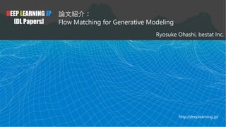 DEEP LEARNING JP
[DL Papers]
論文紹介：
Flow Matching for Generative Modeling
Ryosuke Ohashi, bestat Inc.
http://deeplearning.jp/
 