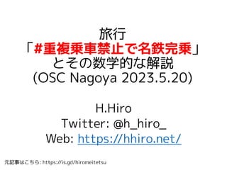 旅行
「#重複乗車禁止で名鉄完乗」
とその数学的な解説
(OSC Nagoya 2023.5.20)
H.Hiro
Twitter: @h_hiro_
Web: https://hhiro.net/
元記事はこちら: https://is.gd/hiromeitetsu
 