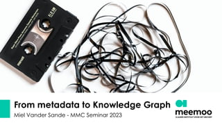 From metadata to Knowledge Graph
Miel Vander Sande - MMC Seminar 2023
 