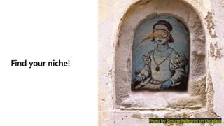 Find your niche!
Photo by Simone Pellegrini on Unsplash
 