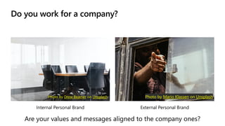 Do you work for a company?
Internal Personal Brand External Personal Brand
Photo by Drew Beamer on Unsplash Photo by Mario Klassen on Unsplash
Are your values and messages aligned to the company ones?
 