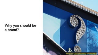 Why you should be
a brand?
Photo by Lidia Zajdzińska on Unsplash
 