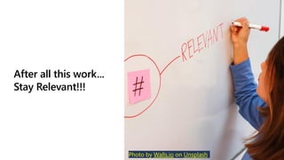 After all this work...
Stay Relevant!!!
Photo by Walls.io on Unsplash
 