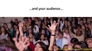 …and your audience…
Photo by humberto chavez on Unsplash
 