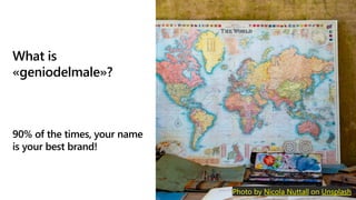 What is
«geniodelmale»?
90% of the times, your name
is your best brand!
https://imgflip.com/i/s3kff Photo by Nicola Nuttall on Unsplash
 