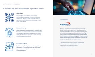 03 The right approach
Toinformthebestfrauddecisionpossible,organizationsneedto:
DeriveContext 

Drawonmultiplesourcesofdata—structuredand
unstructured,historicalandrealtime,eventstreamingand
eventsourcing,whereveritresidesonthedataestate—to
applycontext,developgoodindicatorsandleverageafraud
scoringsystem,atscale
AutomateRiskScoring 

Enabletheprocessingandtransformationofallrelevantdata
foranalysis,executedthroughtheapplicationofsophisticated
MLmodelingthatoptimizesformultipleconstraintsinstantly
and/orself-calibratesthroughlearning,tocreateappropriate
threatscoresonanomalousactivity
ConnectDataandPeople

Facilitatesharingofintelligent,contextualdatabydelivering
therightdata,totherightplace,intherightformat,atthe
righttime,forsmarterrapiddecisionmakingandwell-
orchestratedresponse
11
Previously,frauddetectionwasattemptedviaabatch/nightly
process.WithConfluent,CapitalOne’s"SecondLook"platform
movestoreal-timefrauddetectionandtriggersactionablealerts
onsuspiciousactivity(e.g.,doubleswipe/duplicatecharges,high
tips,increasedrecurringcharges).Thesolutioncombinesreal-time
accountdatawithhistoricalcontext(e.g.,past%tippingbehavior),
therebyimprovingthreatresponseandmitigatingfraudcostswith
averagesavingsof$150peryearforeachcustomer.
“We look at events as running our business. Business people
within our organization want to be able to react to events—
and oftentimes it's a combination of events.”  
—VP of Streaming Data Engineering
customer story
 