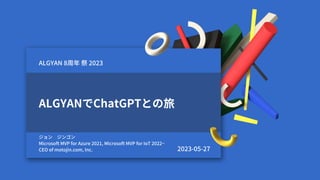 ALGYANでChatGPTとの旅
ジョン ジンゴン
Microsoft MVP for Azure 2021, Microsoft MVP for IoT 2022~
CEO of motojin.com, Inc.
ALGYAN 8周年 祭 2023
2023-05-27
 