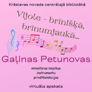 Gaļinas Petunovas
miniatūras mūzikas
instrumentu
privātkolekcijas
virtuāls apskats
Vijole - brīnišķā,
brīnumjaukā...
Krāslavas novada centrālajā bibliotēkā
 