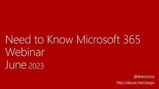 Need to Know Microsoft 365
Webinar
June 2023
@directorcia
http://about.me/ciaops
 