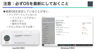 注意：必ずOSを最新にしておくこと
n最新OSを仮定していることが多い
• アップデートしていないと
• インストールできない
• 動作しない
• 動作が不安定
• かもしれないので注意！
macOSの場合 Windowsの場合
 