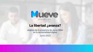 La libertad ¿avanza?
Análisis de la presencia de Javier Milei
en la territorialidad digital
Junio 2023
 