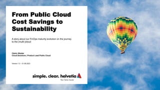 Cédric Weider
Cloud Solutions | Product Lead Public Cloud
Version 1.0 – 01.06.2023
From Public Cloud
Cost Savings to
Sustainability
A story about our FinOps maturity evolution on the journey
to the (multi-)cloud
 
