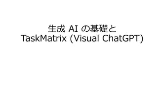 生成 AI の基礎と
TaskMatrix (Visual ChatGPT)
 